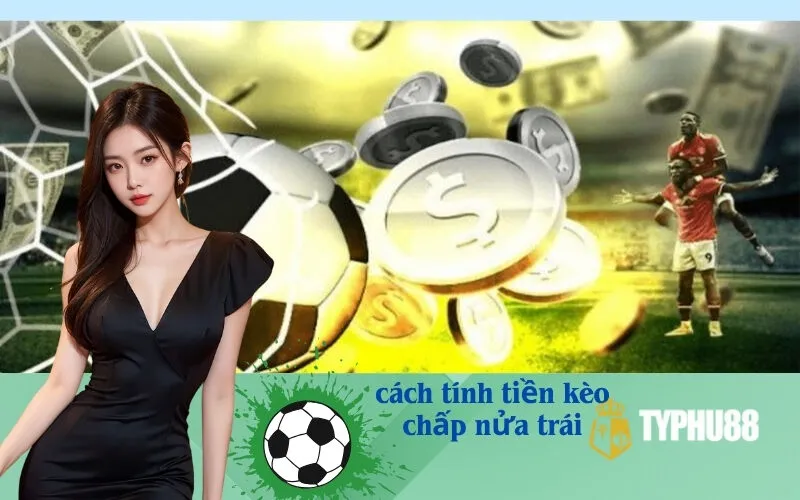 Cách Tính Tiền Kèo Chấp Nửa Trái