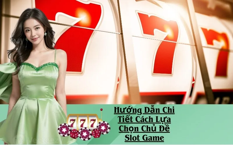 Hướng Dẫn Chi Tiết Cách Lựa Chọn Chủ Đề Slot Game