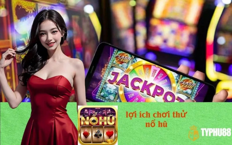 Lợi ích chơi thử nổ hũ