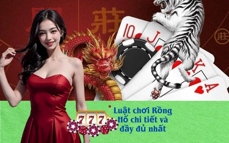 Luật chơi Rồng Hổ chi tiết và đầy đủ nhất