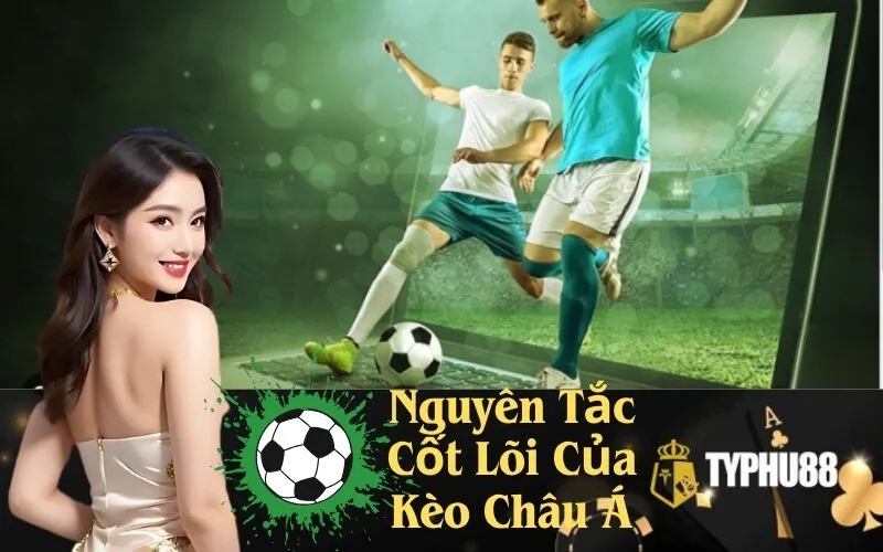 Nguyên Tắc Cốt Lõi Của Kèo Châu Á
